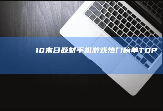 10-末日题材手机游戏热门榜单TOP